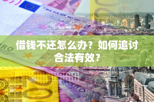 武汉借钱不还怎么办？如何追讨合法有效？