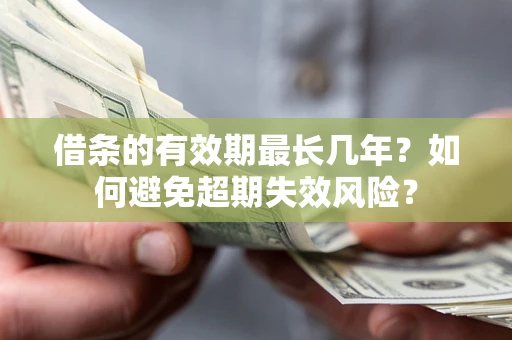 武汉借条的有效期最长几年？如何避免超期失效风险？