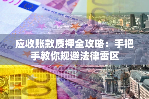 武汉应收账款质押全攻略：手把手教你规避法律雷区