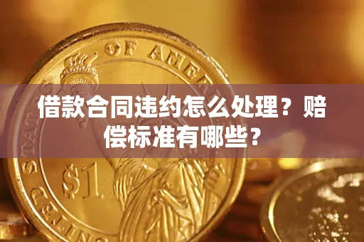 武汉借款合同违约怎么处理？赔偿标准有哪些？