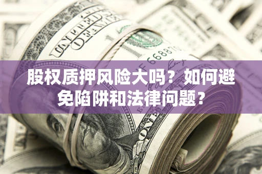 武汉股权质押风险大吗？如何避免陷阱和法律问题？