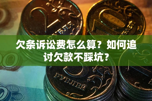 武汉欠条诉讼费怎么算？如何追讨欠款不踩坑？