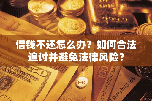 武汉借钱不还怎么办？如何合法追讨并避免法律风险？