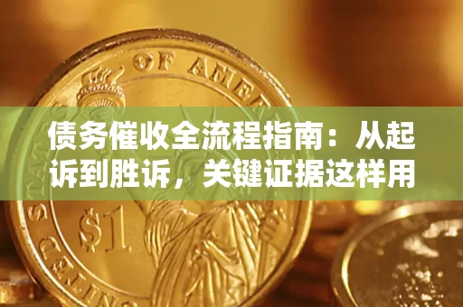武汉债务催收全流程指南：从起诉到胜诉，关键证据这样用
