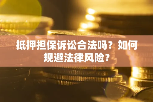 武汉抵押担保诉讼合法吗？如何规避法律风险？