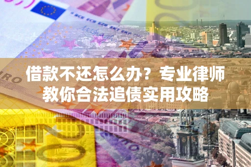 武汉借款不还怎么办？专业律师教你合法追债实用攻略