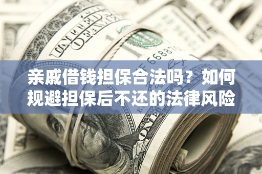 武汉亲戚借钱担保合法吗？如何规避担保后不还的法律风险？