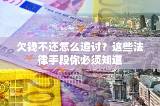 武汉欠钱不还怎么追讨？这些法律手段你必须知道