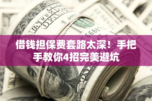 武汉借钱担保费套路太深！手把手教你4招完美避坑