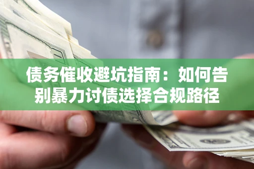 武汉债务催收避坑指南：如何告别暴力讨债选择合规路径