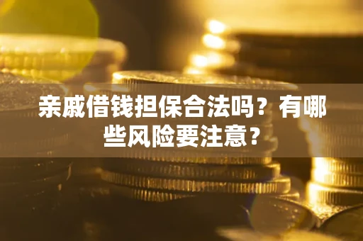 武汉亲戚借钱担保合法吗？有哪些风险要注意？