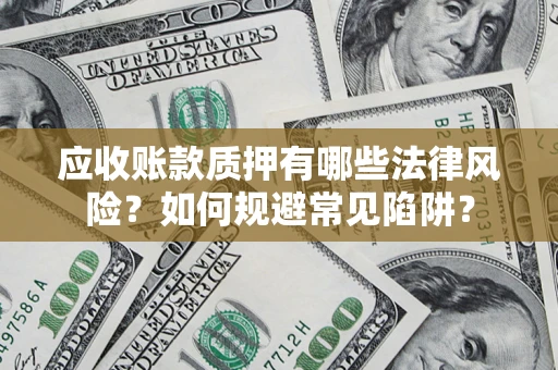 武汉应收账款质押有哪些法律风险？如何规避常见陷阱？