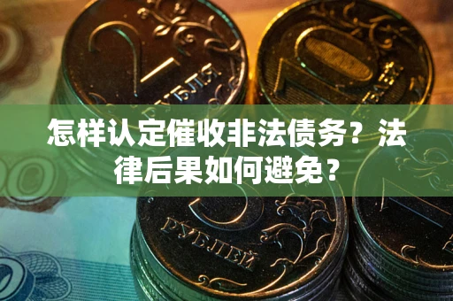 武汉怎样认定催收非法债务？法律后果如何避免？