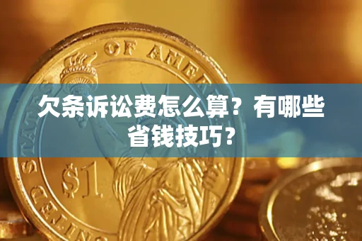 武汉欠条诉讼费怎么算？有哪些省钱技巧？