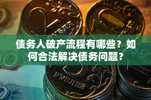 武汉债务人破产流程有哪些？如何合法解决债务问题？