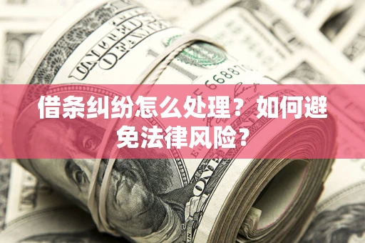 武汉借条纠纷怎么处理？如何避免法律风险？