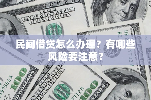 武汉民间借贷怎么办理？有哪些风险要注意？
