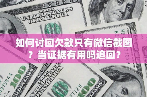 武汉如何讨回欠款只有微信截图？当证据有用吗追回？