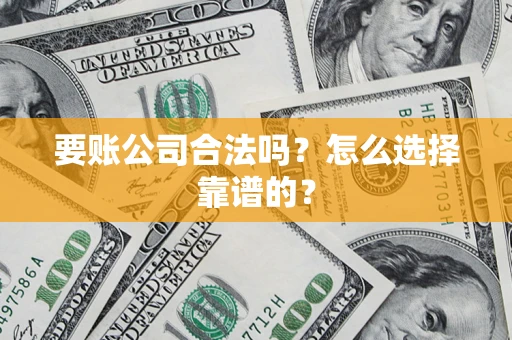 武汉要账公司合法吗？怎么选择靠谱的？