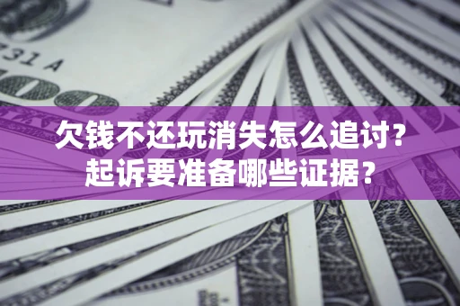 武汉欠钱不还玩消失怎么追讨？起诉要准备哪些证据？
