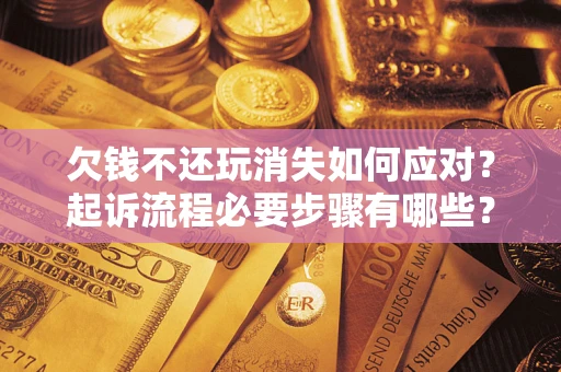武汉欠钱不还玩消失如何应对？起诉流程必要步骤有哪些？