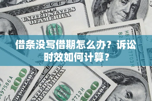 武汉借条没写借期怎么办？诉讼时效如何计算？