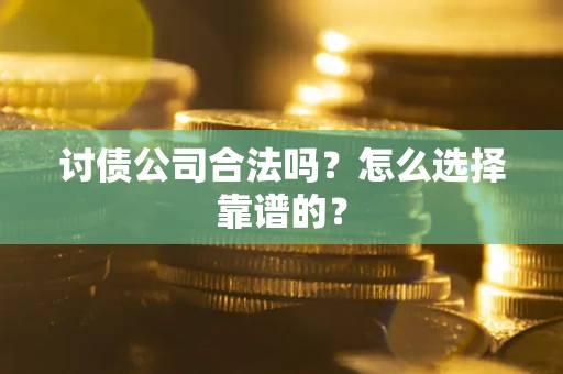 武汉讨债公司合法吗？怎么选择靠谱的？