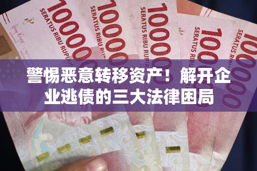 武汉警惕恶意转移资产！解开企业逃债的三大法律困局