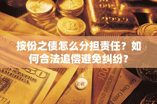 武汉按份之债怎么分担责任？如何合法追偿避免纠纷？