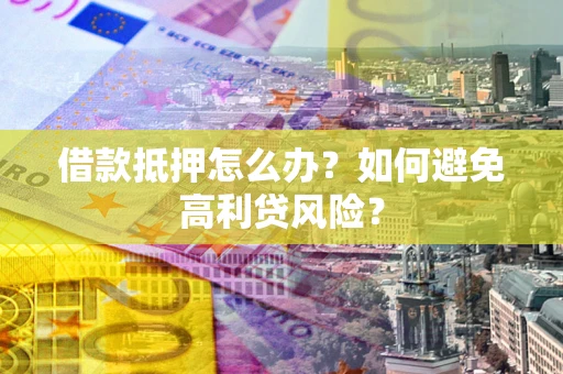 武汉借款抵押怎么办？如何避免高利贷风险？