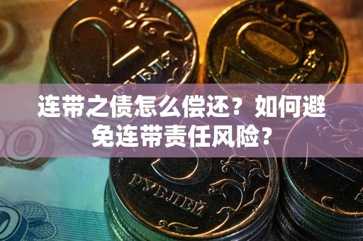 武汉连带之债怎么偿还？如何避免连带责任风险？