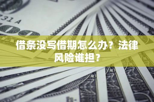 武汉借条没写借期怎么办？法律风险谁担？