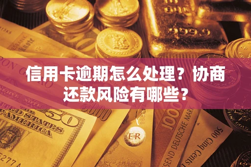 武汉信用卡逾期怎么处理？协商还款风险有哪些？